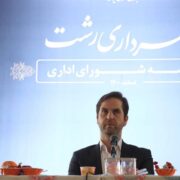 شهرداری رشت نیازمند تحول‌ و تغییر در رویکردهاست