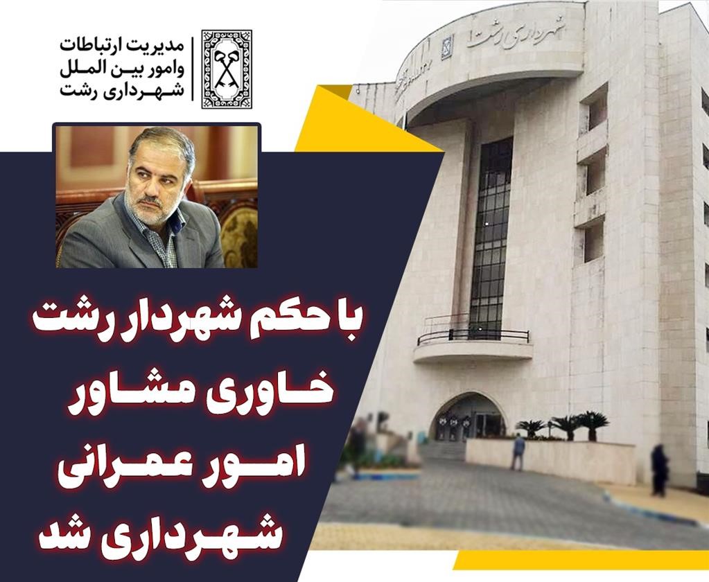 با حکم شهردار رشت ، خاوری مشاور امور عمرانی شهرداری شد