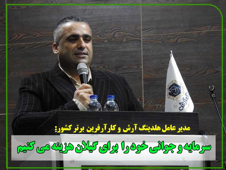 مدیرعامل هلدینگ آرش : سرمایه و جوانی خود را برای گیلان هزینه می کنیم